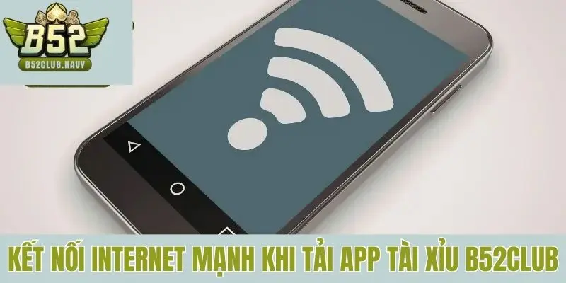 Kết nối internet mạnh khi tải app tài xỉu B52club